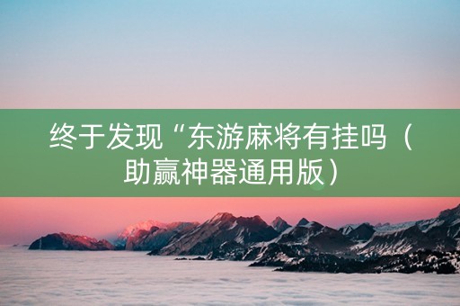终于发现“东游麻将有挂吗（助赢神器通用版）