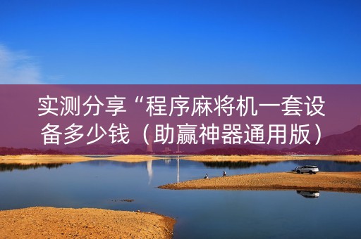 实测分享“程序麻将机一套设备多少钱（助赢神器通用版）
