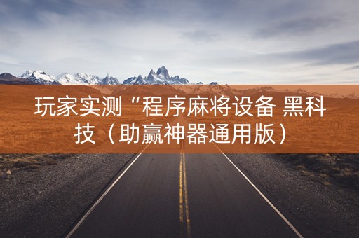 玩家实测“程序麻将设备 黑科技（助赢神器通用版）