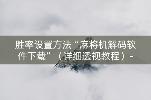 胜率设置方法“麻将机解码软件下载”（详细透视教程）-哔哩哔哩