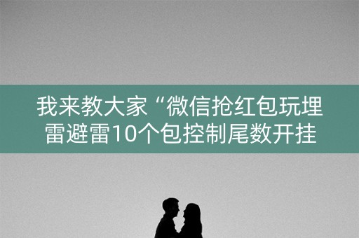 我来教大家“微信抢红包玩埋雷避雷10个包控制尾数开挂软件”（详细透视教程）-哔哩哔哩
