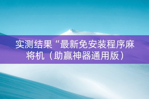 实测结果“最新免安装程序麻将机（助赢神器通用版）