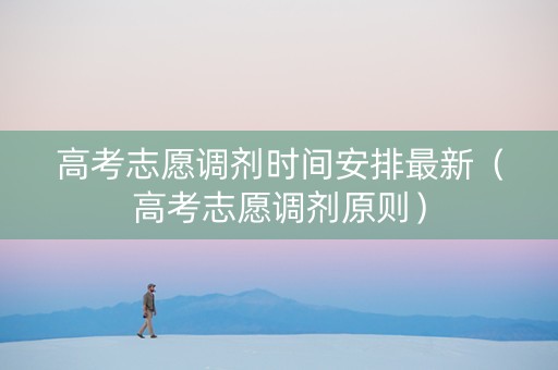 高考志愿调剂时间安排最新（高考志愿调剂原则）