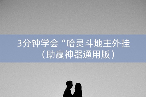 3分钟学会“哈灵斗地主外挂（助赢神器通用版）
