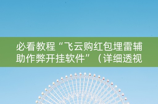 必看教程“飞云购红包埋雷辅助作弊开挂软件”（详细透视教程）-哔哩哔哩