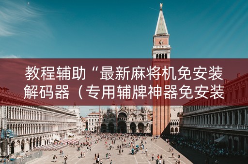 教程辅助“最新麻将机免安装解码器（专用辅牌神器免安装）