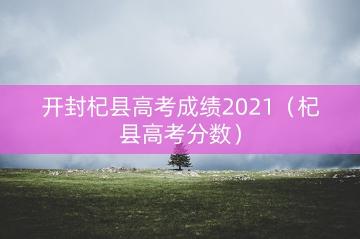 开封杞县高考成绩2021（杞县高考分数）