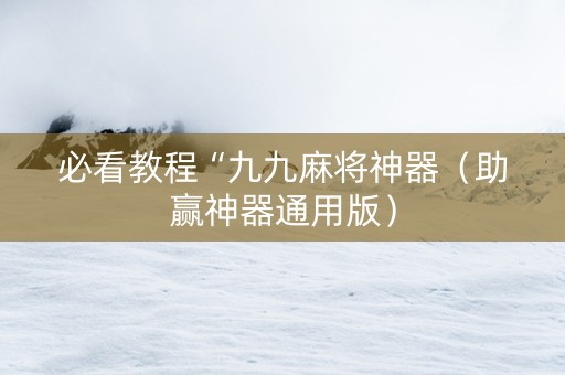 必看教程“九九麻将神器（助赢神器通用版）