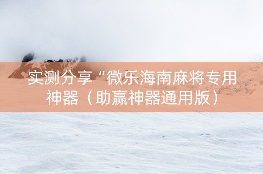 实测分享“微乐海南麻将专用神器（助赢神器通用版）