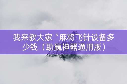 我来教大家“麻将飞针设备多少钱（助赢神器通用版）