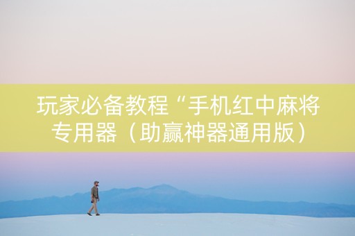玩家必备教程“手机红中麻将专用器（助赢神器通用版）