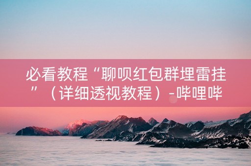 必看教程“聊呗红包群埋雷挂”（详细透视教程）-哔哩哔哩