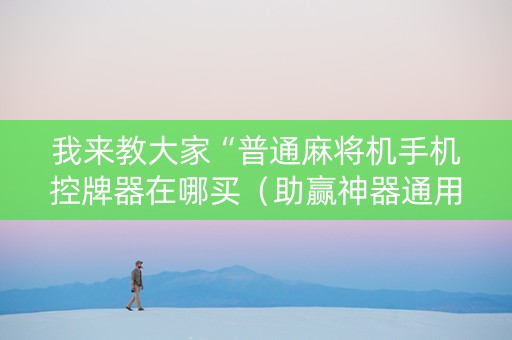 我来教大家“普通麻将机手机控牌器在哪买（助赢神器通用版）