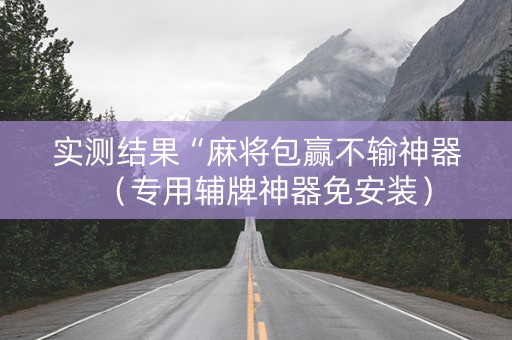 实测结果“麻将包赢不输神器（专用辅牌神器免安装）