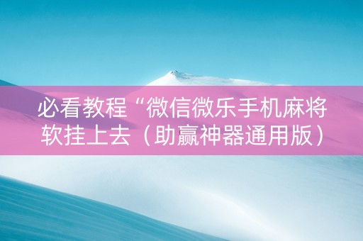 必看教程“微信微乐手机麻将软挂上去（助赢神器通用版）