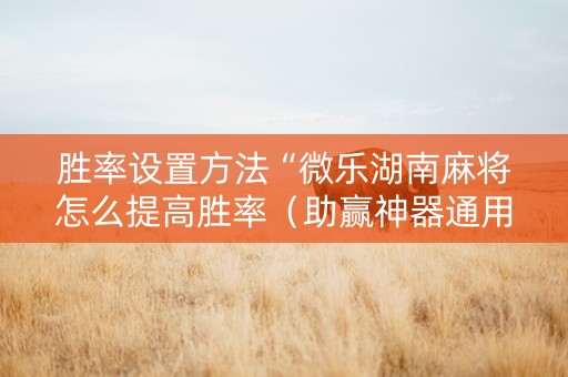 胜率设置方法“微乐湖南麻将怎么提高胜率（助赢神器通用版）