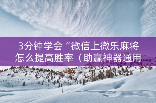 3分钟学会“微信上微乐麻将怎么提高胜率（助赢神器通用版）