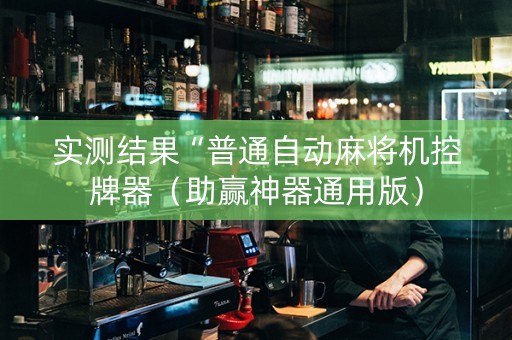 实测结果“普通自动麻将机控牌器（助赢神器通用版）
