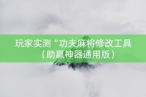 玩家实测“功夫麻将修改工具（助赢神器通用版）