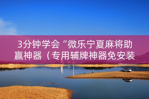 3分钟学会“微乐宁夏麻将助赢神器（专用辅牌神器免安装）
