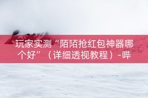玩家实测“陌陌抢红包神器哪个好”（详细透视教程）-哔哩哔哩