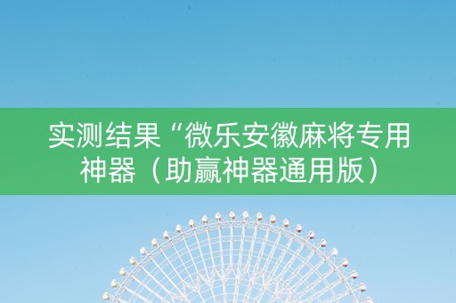 实测结果“微乐安徽麻将专用神器（助赢神器通用版）