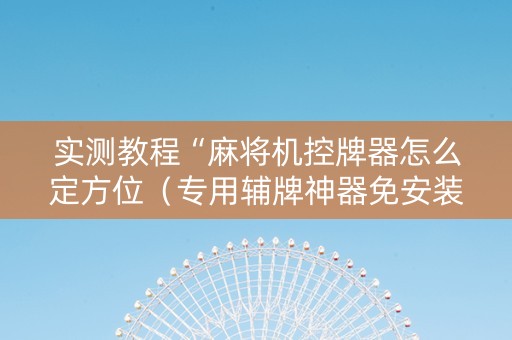实测教程“麻将机控牌器怎么定方位（专用辅牌神器免安装）