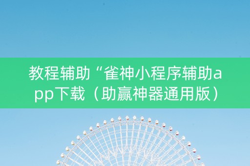 教程辅助“雀神小程序辅助app下载（助赢神器通用版）