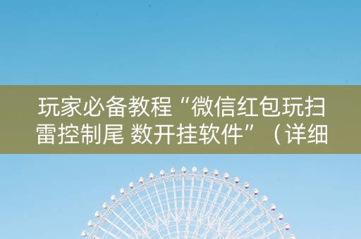 玩家必备教程“微信红包玩扫雷控制尾 数开挂软件”（详细透视教程）-哔哩哔哩