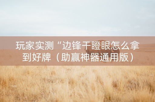 玩家实测“边锋干瞪眼怎么拿到好牌（助赢神器通用版）