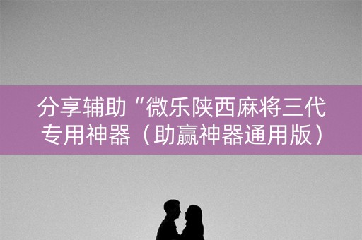 分享辅助“微乐陕西麻将三代专用神器（助赢神器通用版）