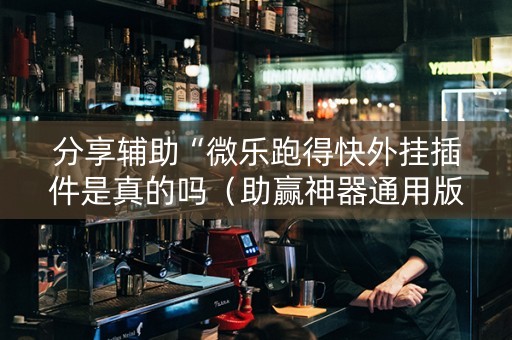 分享辅助“微乐跑得快外挂插件是真的吗（助赢神器通用版）