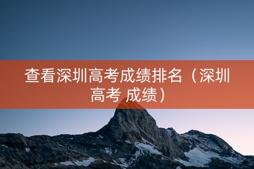 查看深圳高考成绩排名（深圳高考 成绩）