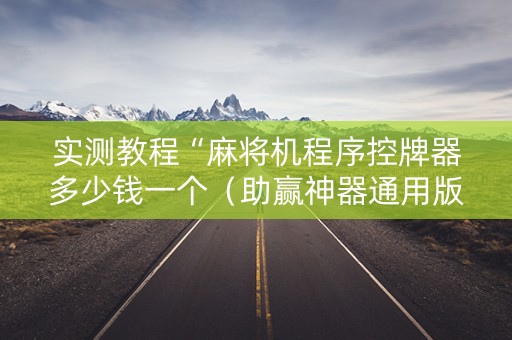 实测教程“麻将机程序控牌器多少钱一个（助赢神器通用版）