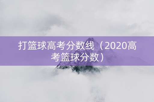打篮球高考分数线（2020高考篮球分数）
