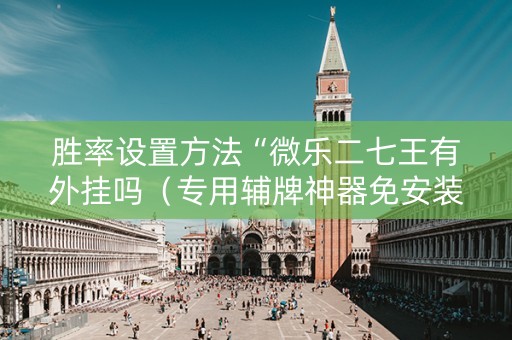 胜率设置方法“微乐二七王有外挂吗（专用辅牌神器免安装）