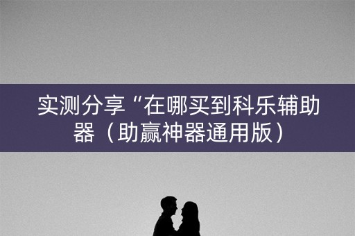 实测分享“在哪买到科乐辅助器（助赢神器通用版）