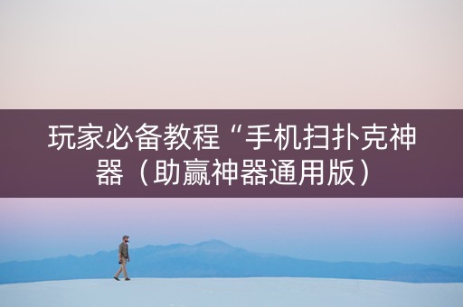 玩家必备教程“手机扫扑克神器（助赢神器通用版）