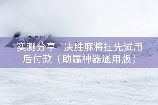 实测分享“决胜麻将挂先试用后付款（助赢神器通用版）