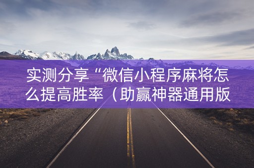 实测分享“微信小程序麻将怎么提高胜率（助赢神器通用版）