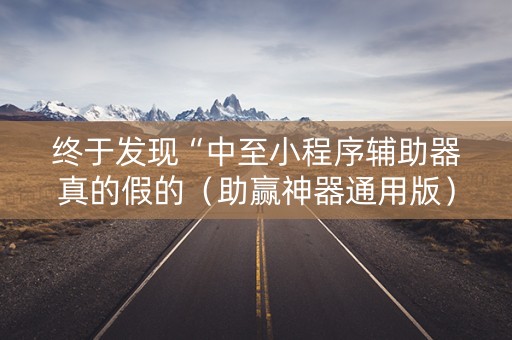 终于发现“中至小程序辅助器真的假的（助赢神器通用版）