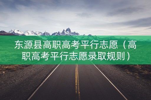 东源县高职高考平行志愿（高职高考平行志愿录取规则）