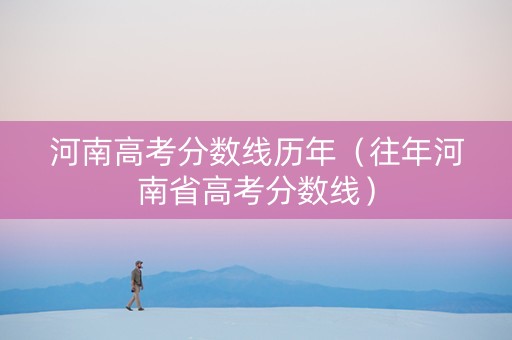河南高考分数线历年（往年河南省高考分数线）