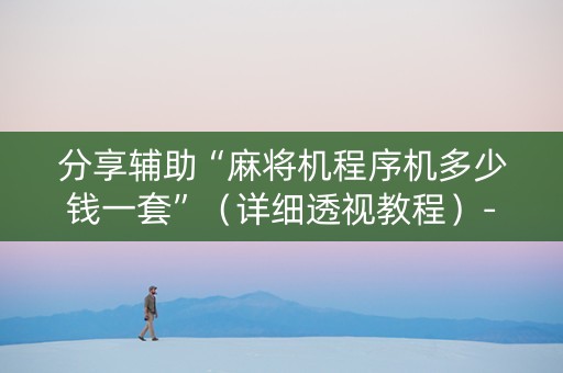 分享辅助“麻将机程序机多少钱一套”（详细透视教程）-哔哩哔哩