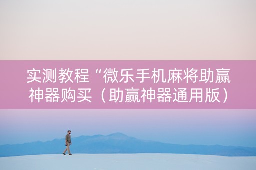 实测教程“微乐手机麻将助赢神器购买（助赢神器通用版）