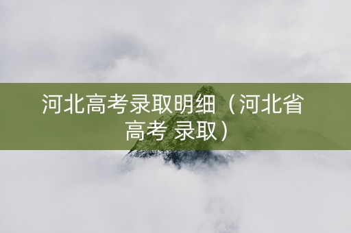 河北高考录取明细（河北省 高考 录取）