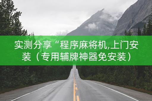 实测分享“程序麻将机,上门安装（专用辅牌神器免安装）