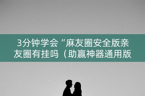 3分钟学会“麻友圈安全版亲友圈有挂吗（助赢神器通用版）