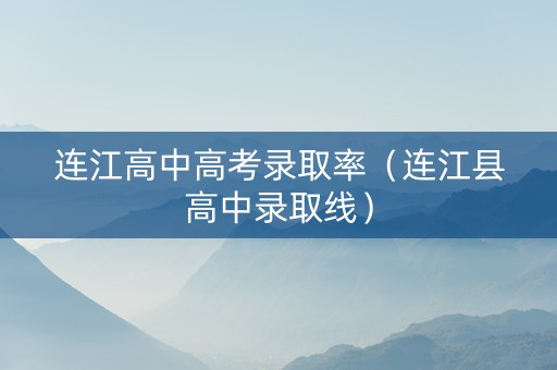 连江高中高考录取率（连江县高中录取线）