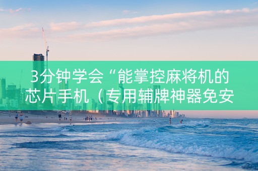 3分钟学会“能掌控麻将机的芯片手机（专用辅牌神器免安装）